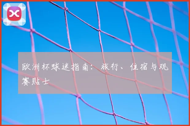 欧洲杯球迷指南：旅行、住宿与观赛贴士