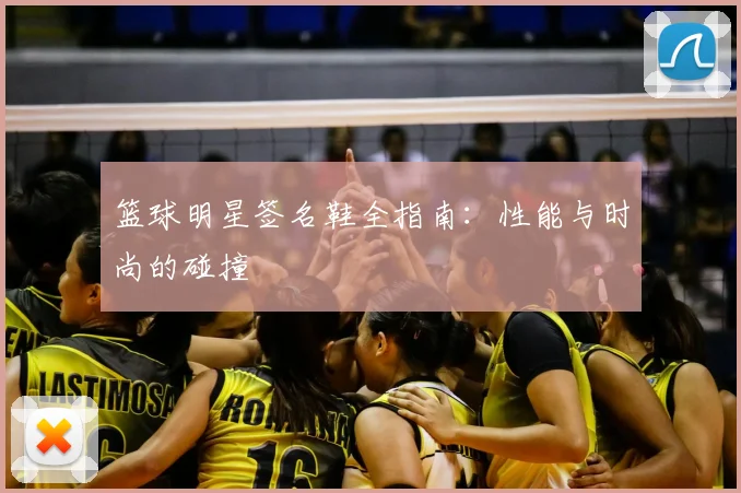 篮球明星签名鞋全指南：性能与时尚的碰撞