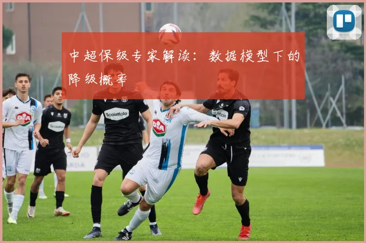 中超保级专家解读：数据模型下的降级概率