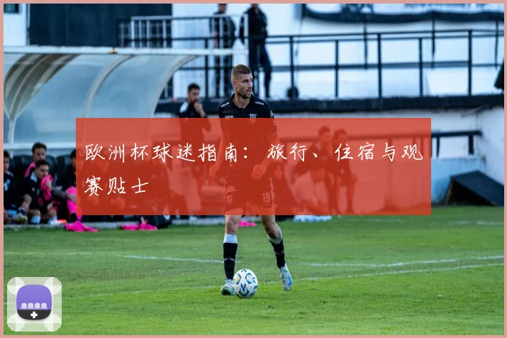 欧洲杯球迷指南：旅行、住宿与观赛贴士
