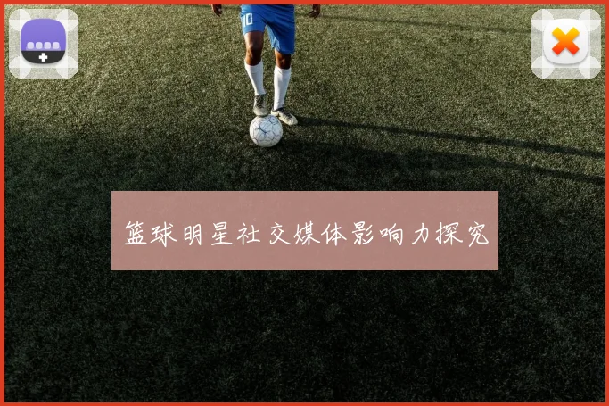 篮球明星社交媒体影响力探究